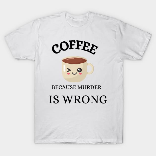 Coffee because murder is wrong T-Shirt by Widgy's Designs